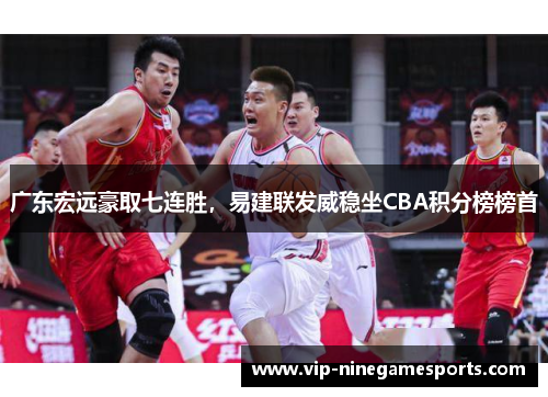 广东宏远豪取七连胜，易建联发威稳坐CBA积分榜榜首